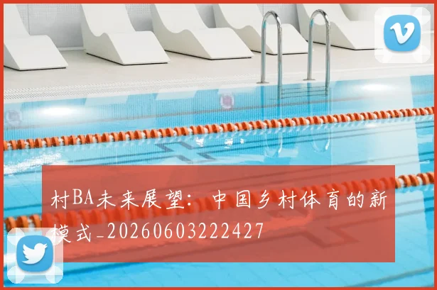 村BA未来展望：中国乡村体育的新模式_20260603222427